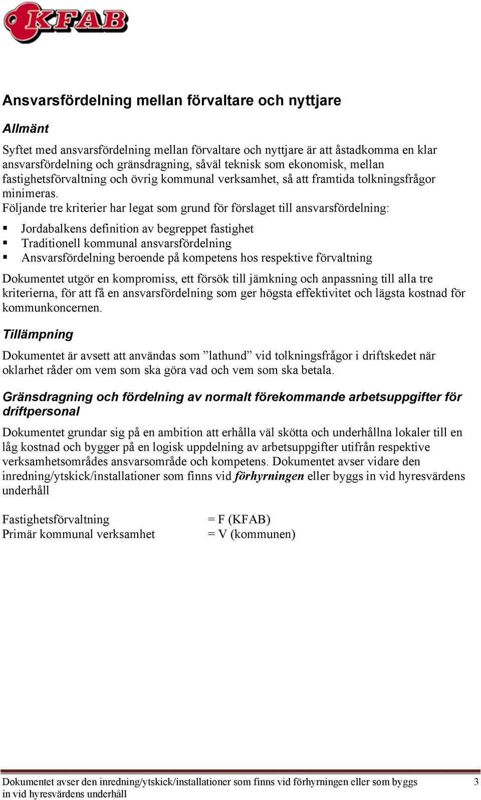 öljande tre kriterier har legat som grund för förslaget till ansvarsfördelning: Jordabalkens definition av begreppet fastighet Traditionell kommunal ansvarsfördelning Ansvarsfördelning beroende på