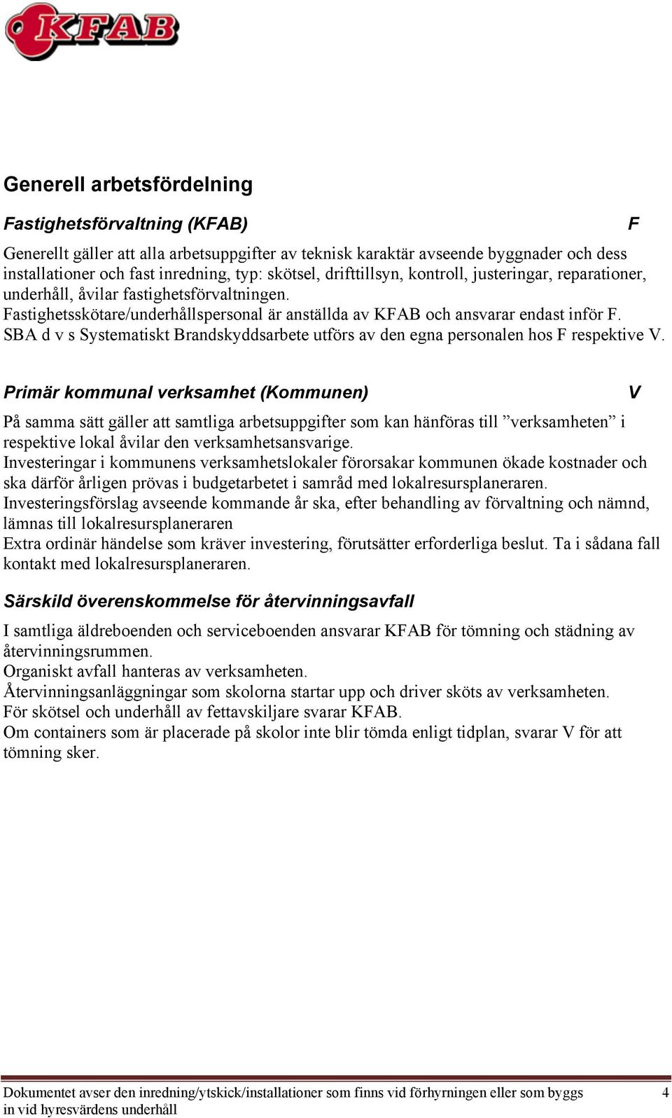 SBA d v s Systematiskt Brandskyddsarbete utförs av den egna personalen hos respektive.