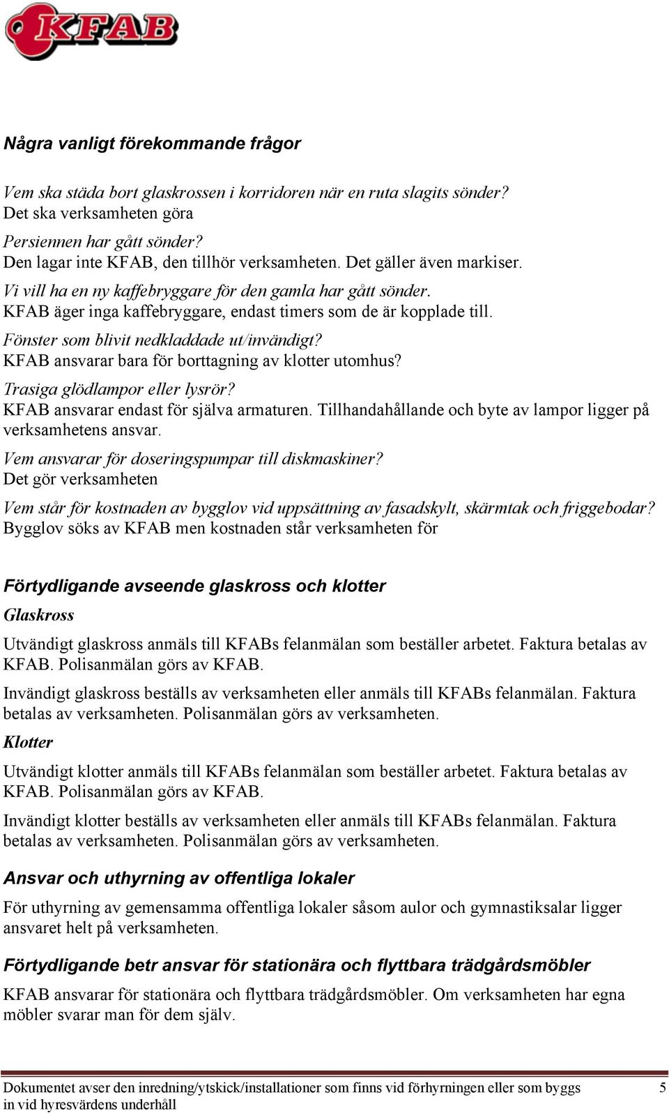 önster som blivit nedkladdade ut/invändigt? KAB ansvarar bara för borttagning av klotter utomhus? Trasiga glödlampor eller lysrör? KAB ansvarar endast för själva armaturen.