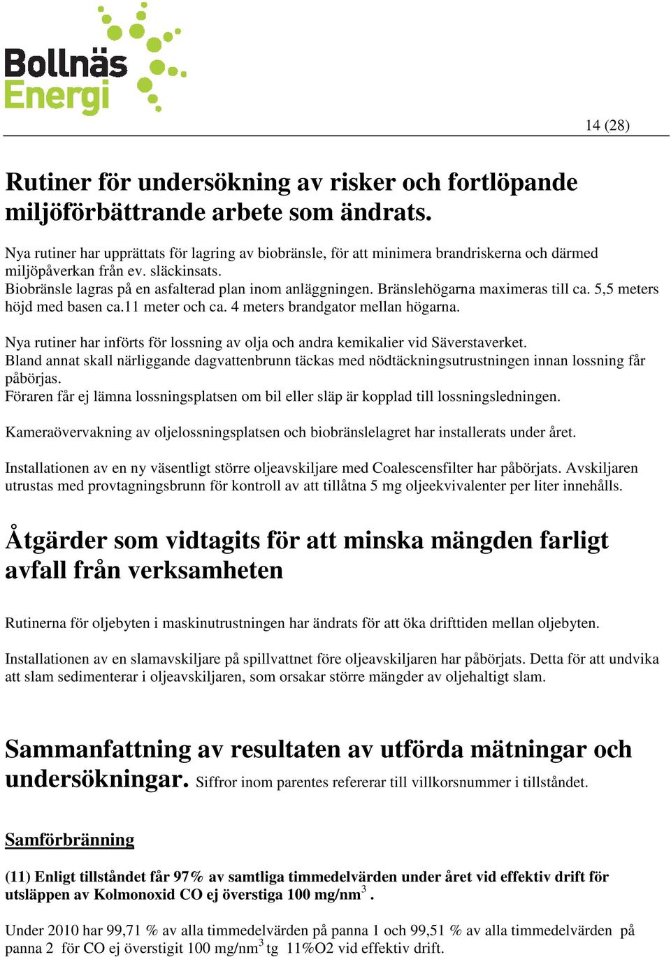 Bränslehögarna maximeras till ca. 5,5 meters höjd med basen ca.11 meter och ca. 4 meters brandgator mellan högarna.