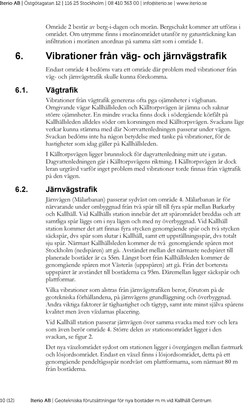 Vibrationer från väg- och järnvägstrafik ndast område 4 bedöms vara ett område där problem med vibrationer från väg- och järnvägstrafik skulle kunna förekomma. 6.1.