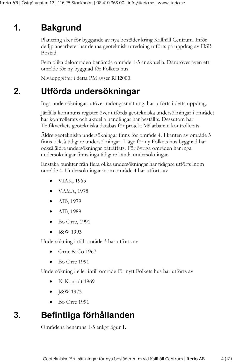 Utförda undersökningar Inga undersökningar, utöver radongasmätning, har utförts i detta uppdrag.