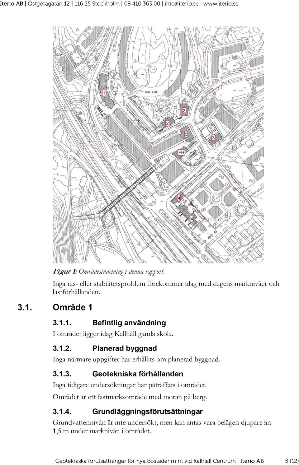 Planerad byggnad Inga närmare uppgifter har erhållits om planerad byggnad. 3.