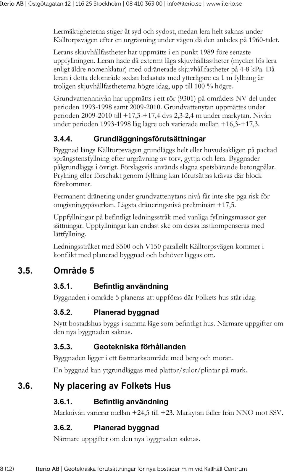 Leran hade då extermt låga skjuvhållfastheter (mycket lös lera enligt äldre nomenklatur) med odränerade skjuvhållfastheter på 4-8 kpa.