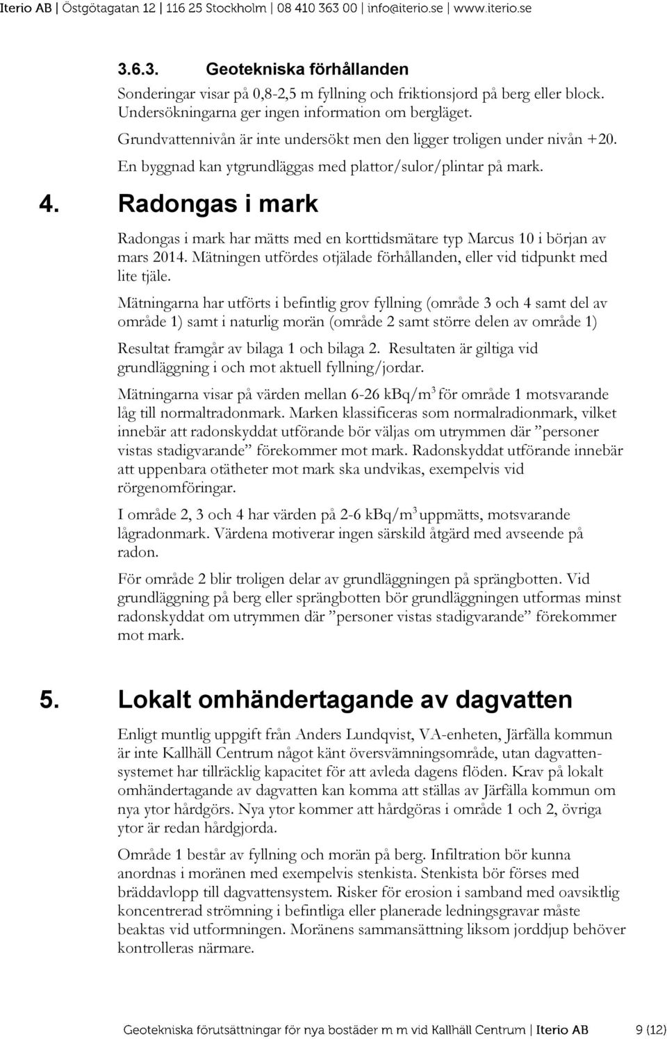 Radongas i mark Radongas i mark har mätts med en korttidsmätare typ Marcus 10 i början av mars 2014. Mätningen utfördes otjälade förhållanden, eller vid tidpunkt med lite tjäle.