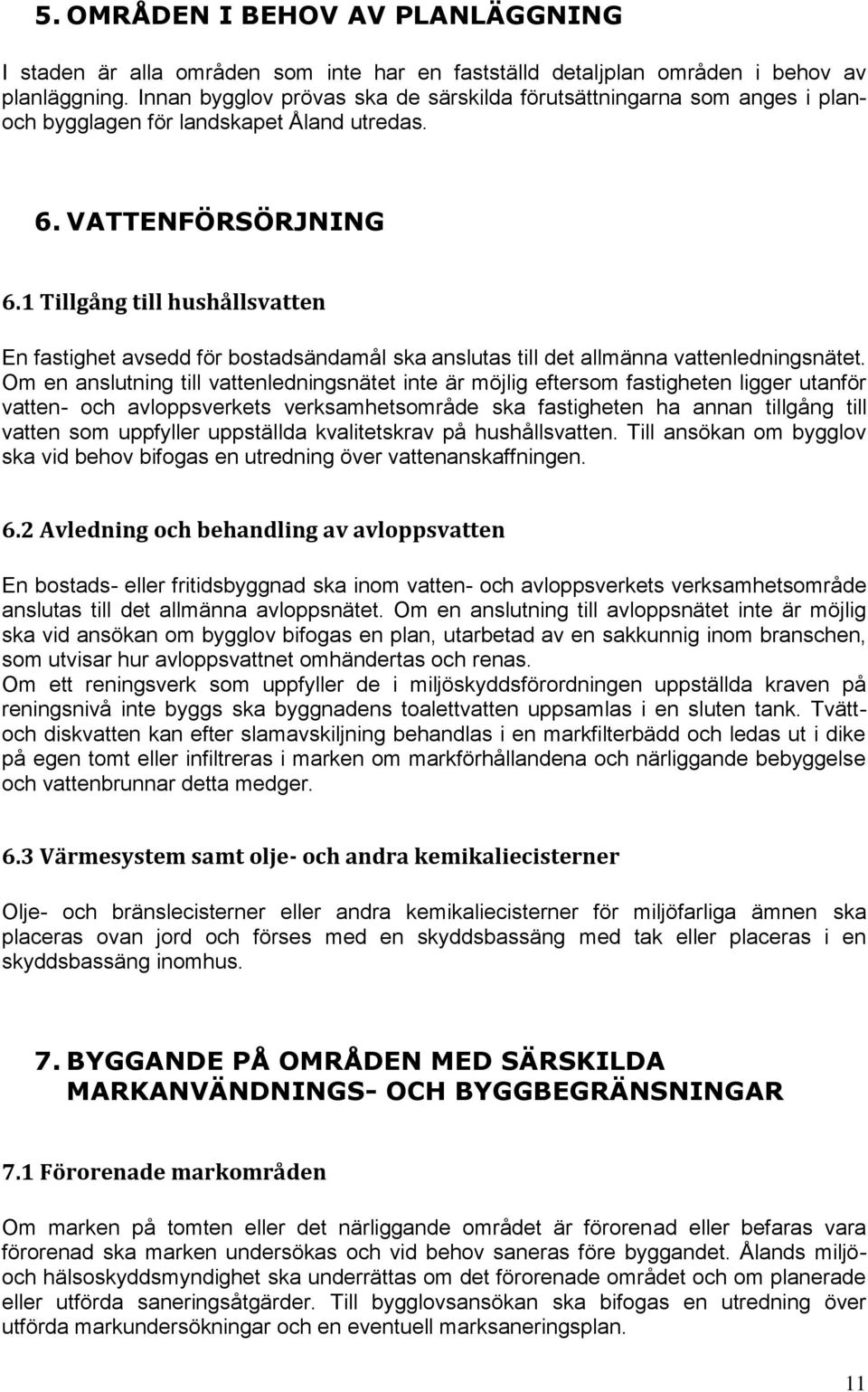 1 Tillgång till hushållsvatten En fastighet avsedd för bostadsändamål ska anslutas till det allmänna vattenledningsnätet.