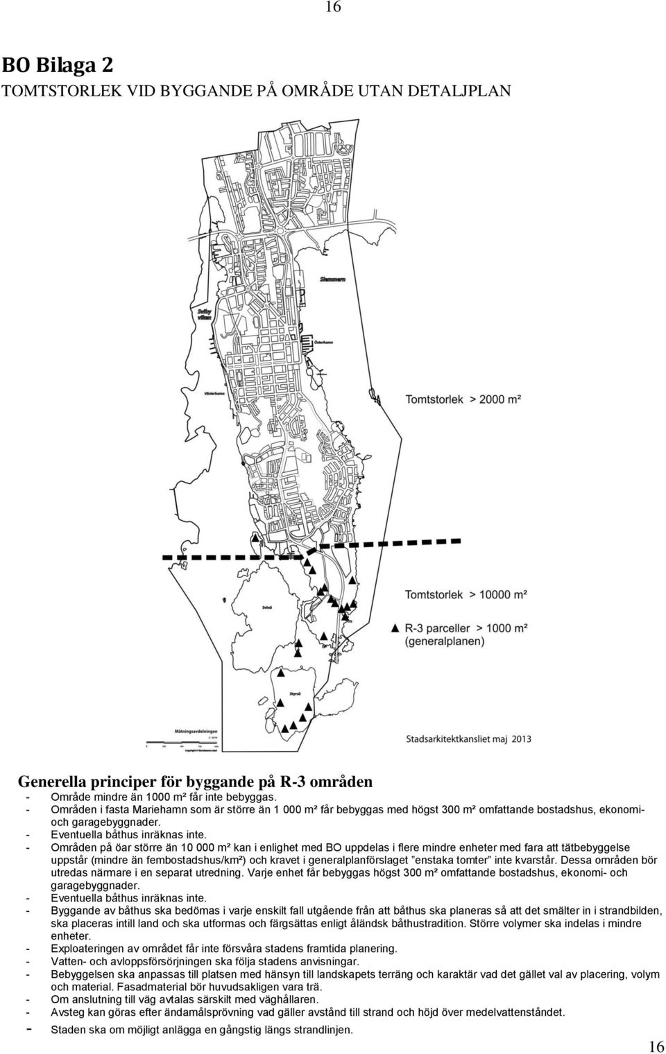 - Områden på öar större än 10 000 m² kan i enlighet med BO uppdelas i flere mindre enheter med fara att tätbebyggelse uppstår (mindre än fembostadshus/km²) och kravet i generalplanförslaget enstaka