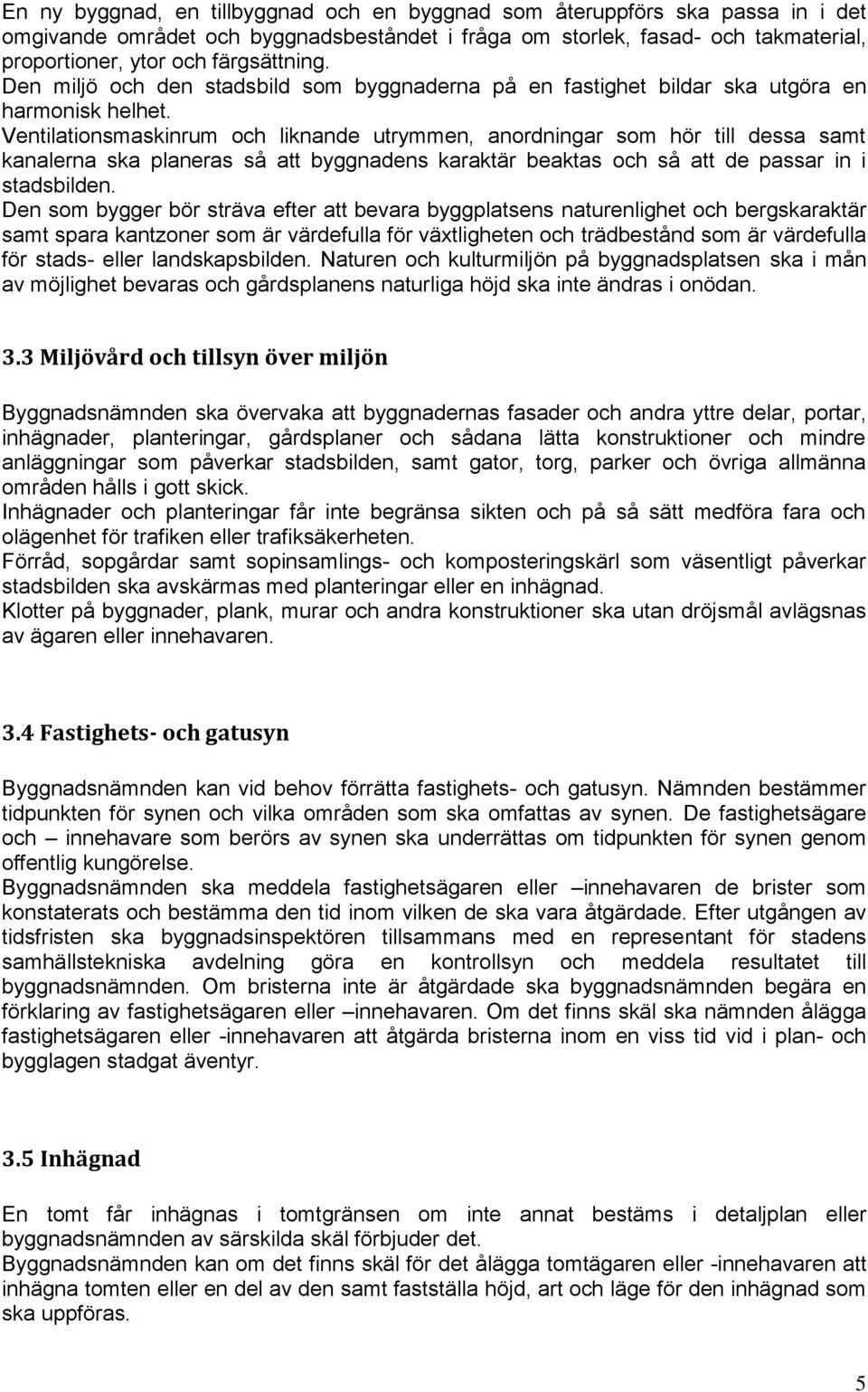 Ventilationsmaskinrum och liknande utrymmen, anordningar som hör till dessa samt kanalerna ska planeras så att byggnadens karaktär beaktas och så att de passar in i stadsbilden.