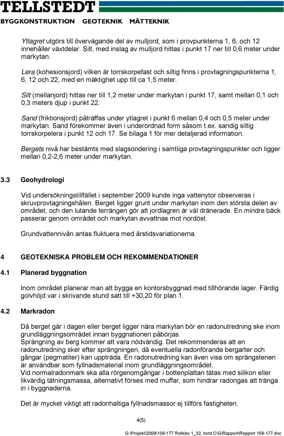 Silt (mellanjord) hittas ner till 1,2 meter under markytan i punkt 17, samt mellan 0,1 och 0,3 meters djup i punkt 22.