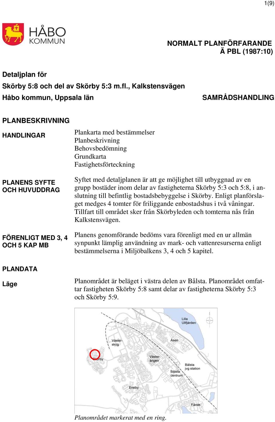 Planbeskrivning Behovsbedömning Grundkarta Fastighetsförteckning Syftet med detaljplanen är att ge möjlighet till utbyggnad av en grupp bostäder inom delar av fastigheterna Skörby 5:3 och 5:8, i