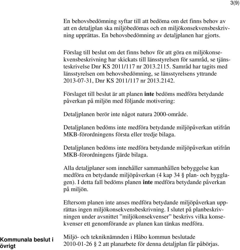 Samråd har tagits med länsstyrelsen om behovsbedömning, se länsstyrelsens yttrande 2013-07-31, Dnr KS 2011/117 nr 2013.2142.