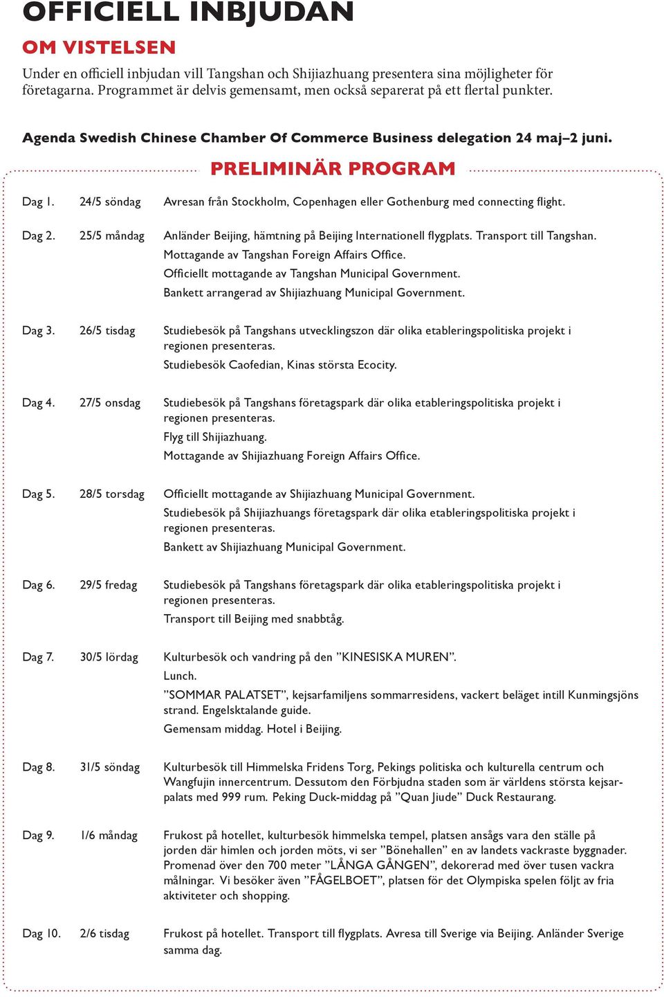 24/5 söndag Avresan från Stockholm, Copenhagen eller Gothenburg med connecting flight. Dag 2. 25/5 måndag Anländer Beijing, hämtning på Beijing Internationell flygplats. Transport till Tangshan.