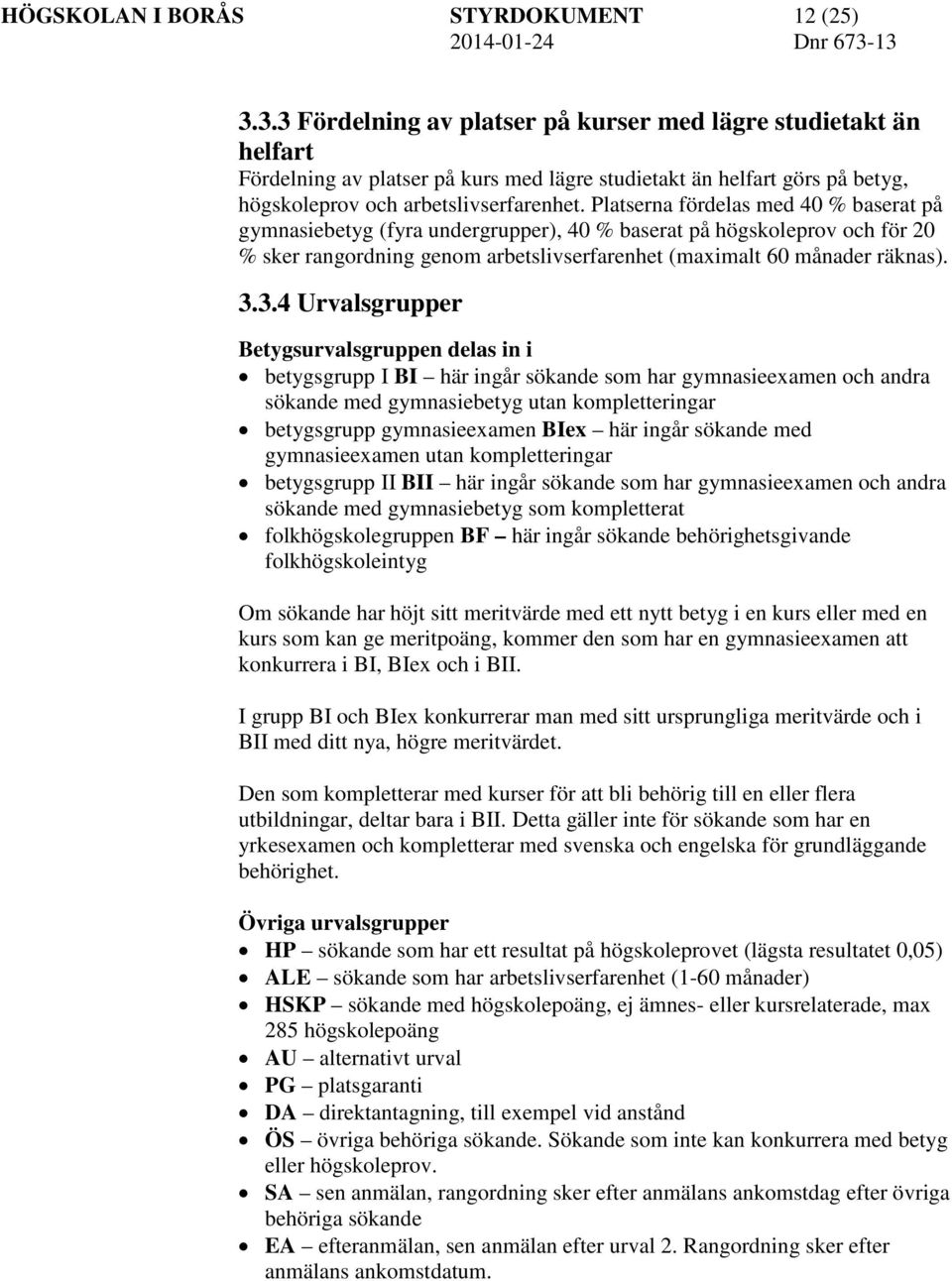 Platserna fördelas med 40 % baserat på gymnasiebetyg (fyra undergrupper), 40 % baserat på högskoleprov och för 20 % sker rangordning genom arbetslivserfarenhet (maximalt 60 månader räknas). 3.