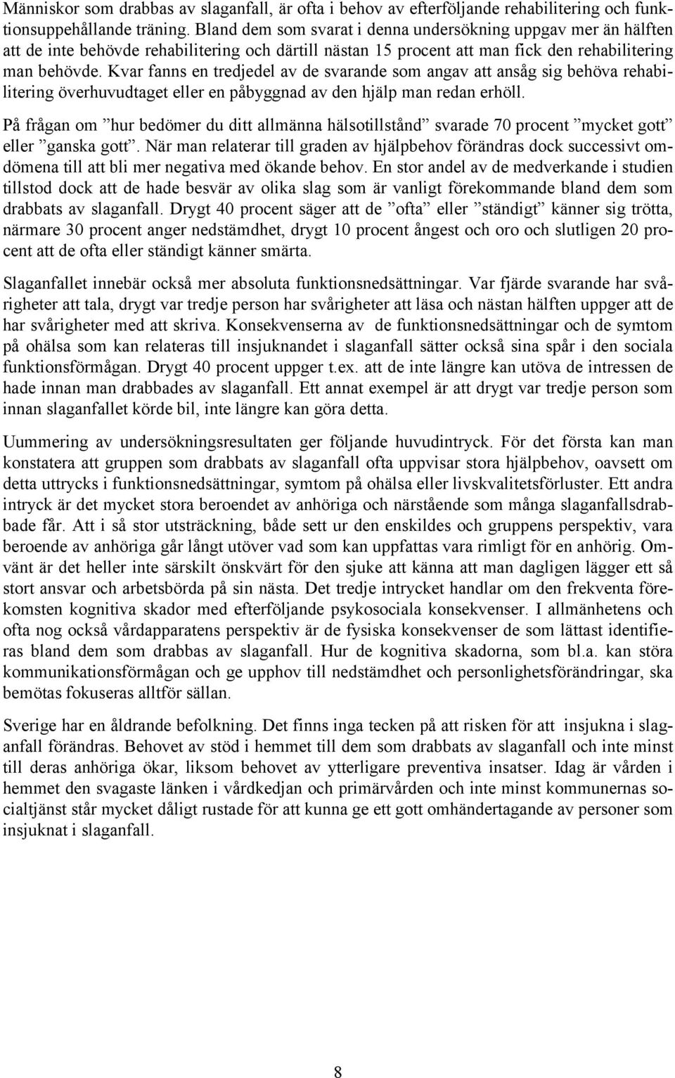 Kvar fanns en tredjedel av de svarande som angav att ansåg sig behöva rehabilitering överhuvudtaget eller en påbyggnad av den hjälp man redan erhöll.