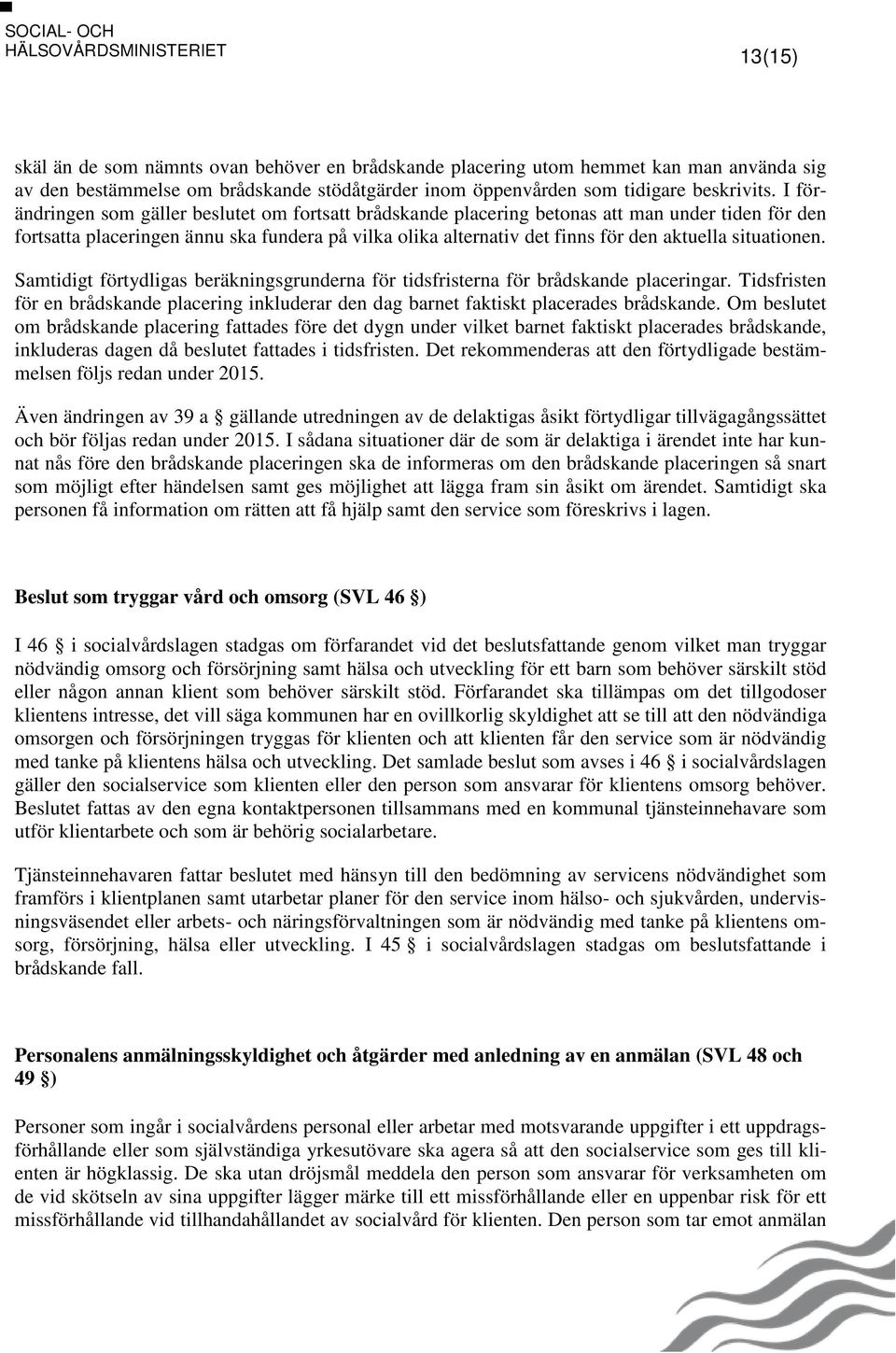 situationen. Samtidigt förtydligas beräkningsgrunderna för tidsfristerna för brådskande placeringar. Tidsfristen för en brådskande placering inkluderar den dag barnet faktiskt placerades brådskande.