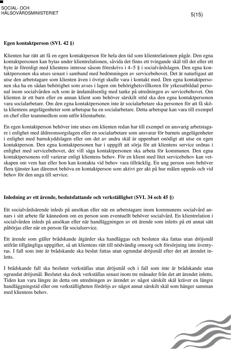 Den egna kontaktpersonen ska utses senast i samband med bedömningen av servicebehovet. Det är naturligast att utse den arbetstagare som klienten även i övrigt skulle vara i kontakt med.