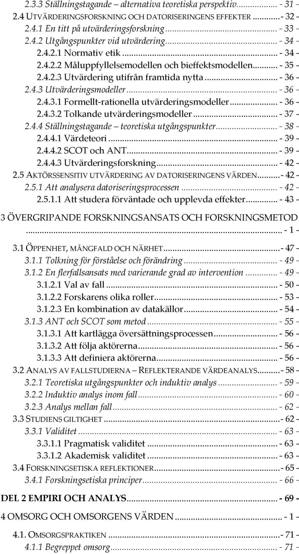 .. - 36-2.4.3.2 Tolkande utvärderingsmodeller... - 37-2.4.4 Ställningstagande teoretiska utgångspunkter... - 38-2.4.4.1 Värdeteori... - 39-2.4.4.2 SCOT och ANT... - 39-2.4.4.3 Utvärderingsforskning.