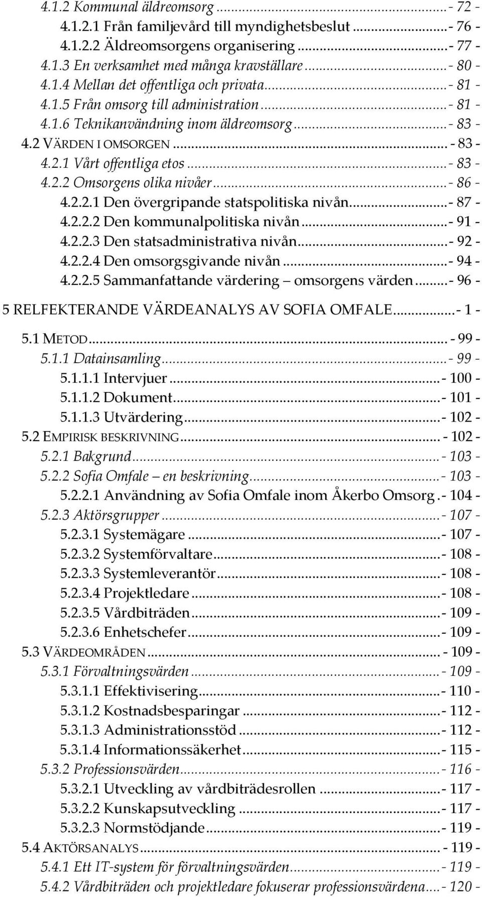 2.2.1 Den övergripande statspolitiska nivån...- 87-4.2.2.2 Den kommunalpolitiska nivån...- 91-4.2.2.3 Den statsadministrativa nivån...- 92-4.2.2.4 Den omsorgsgivande nivån...- 94-4.2.2.5 Sammanfattande värdering omsorgens värden.