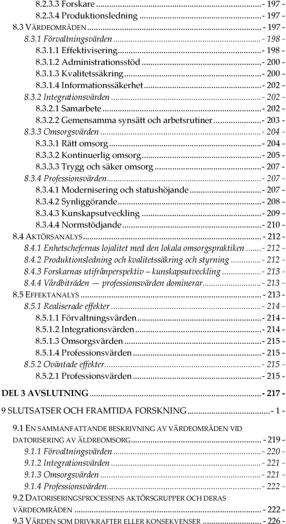 ..- 204-8.3.3.2 Kontinuerlig omsorg...- 205-8.3.3.3 Trygg och säker omsorg...- 207-8.3.4 Professionsvärden...- 207-8.3.4.1 Modernisering och statushöjande...- 207-8.3.4.2 Synliggörande...- 208-8.3.4.3 Kunskapsutveckling.