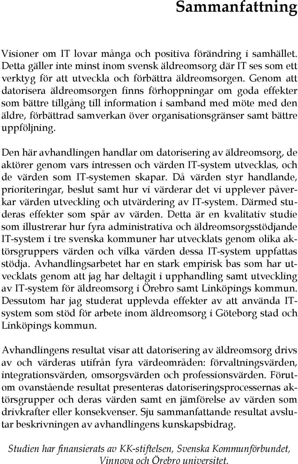 bättre uppföljning. Den här avhandlingen handlar om datorisering av äldreomsorg, de aktörer genom vars intressen och värden IT-system utvecklas, och de värden som IT-systemen skapar.