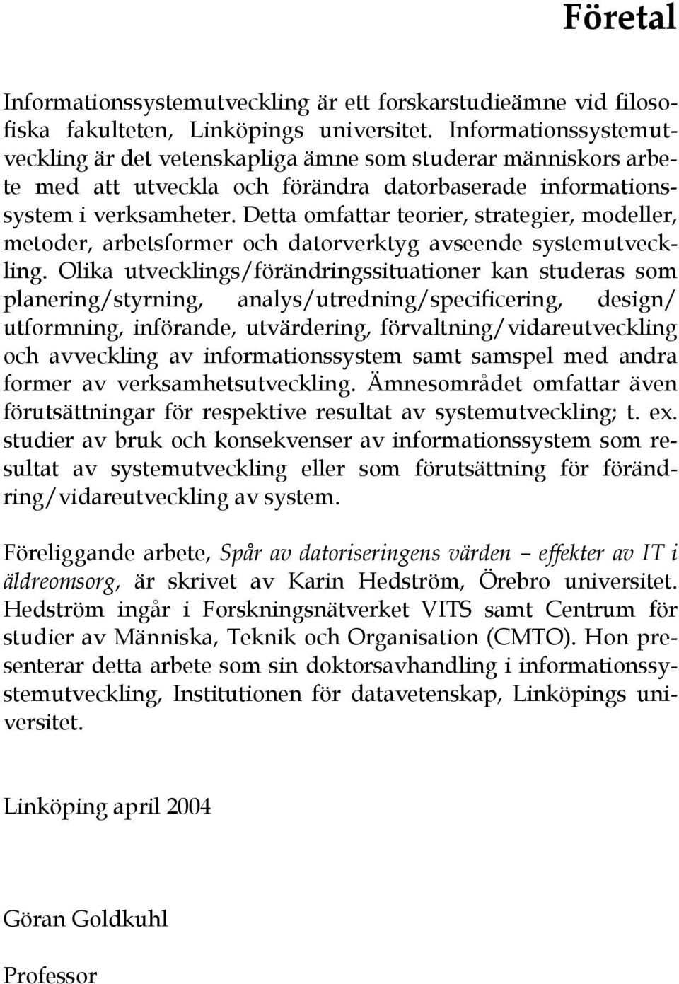 Detta omfattar teorier, strategier, modeller, metoder, arbetsformer och datorverktyg avseende systemutveckling.