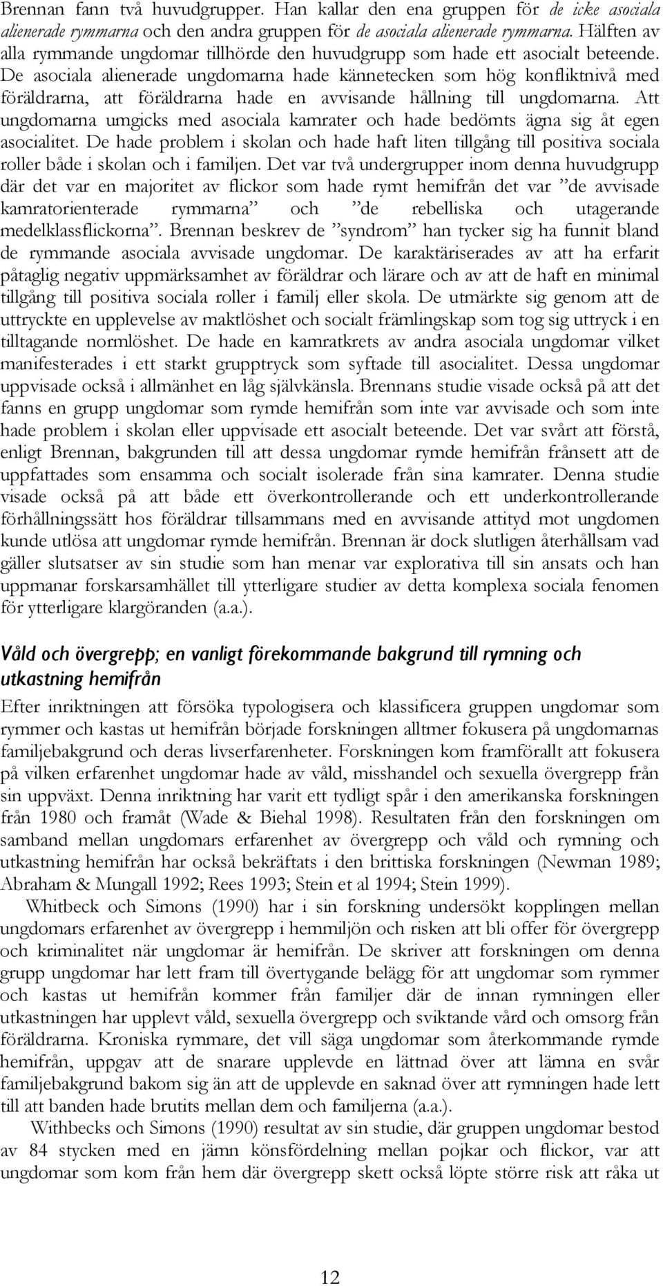 De asociala alienerade ungdomarna hade kännetecken som hög konfliktnivå med föräldrarna, att föräldrarna hade en avvisande hållning till ungdomarna.