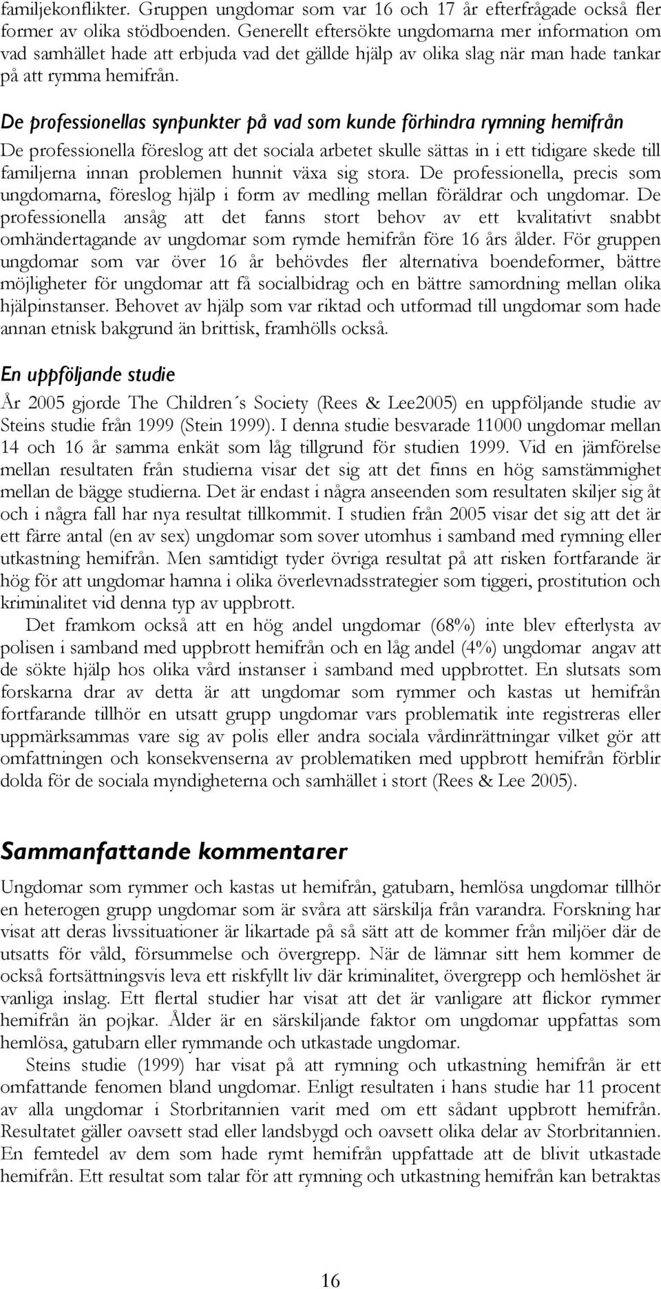 De professionellas synpunkter på vad som kunde förhindra rymning hemifrån De professionella föreslog att det sociala arbetet skulle sättas in i ett tidigare skede till familjerna innan problemen