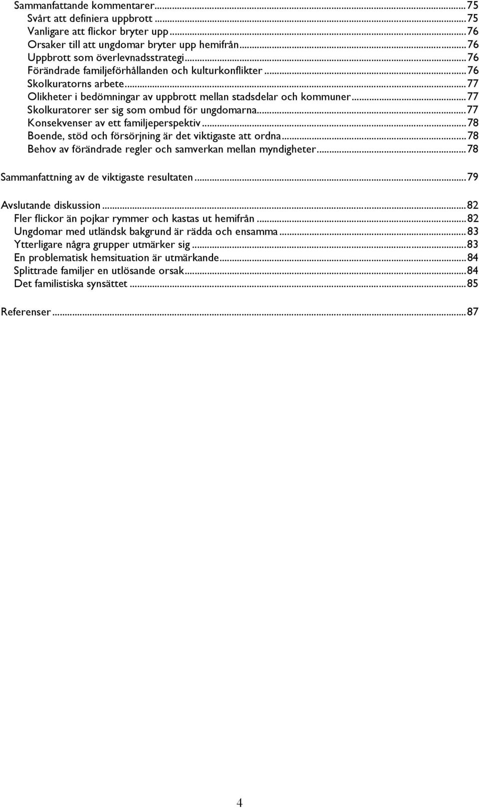 .. 77 Skolkuratorer ser sig som ombud för ungdomarna... 77 Konsekvenser av ett familjeperspektiv... 78 Boende, stöd och försörjning är det viktigaste att ordna.