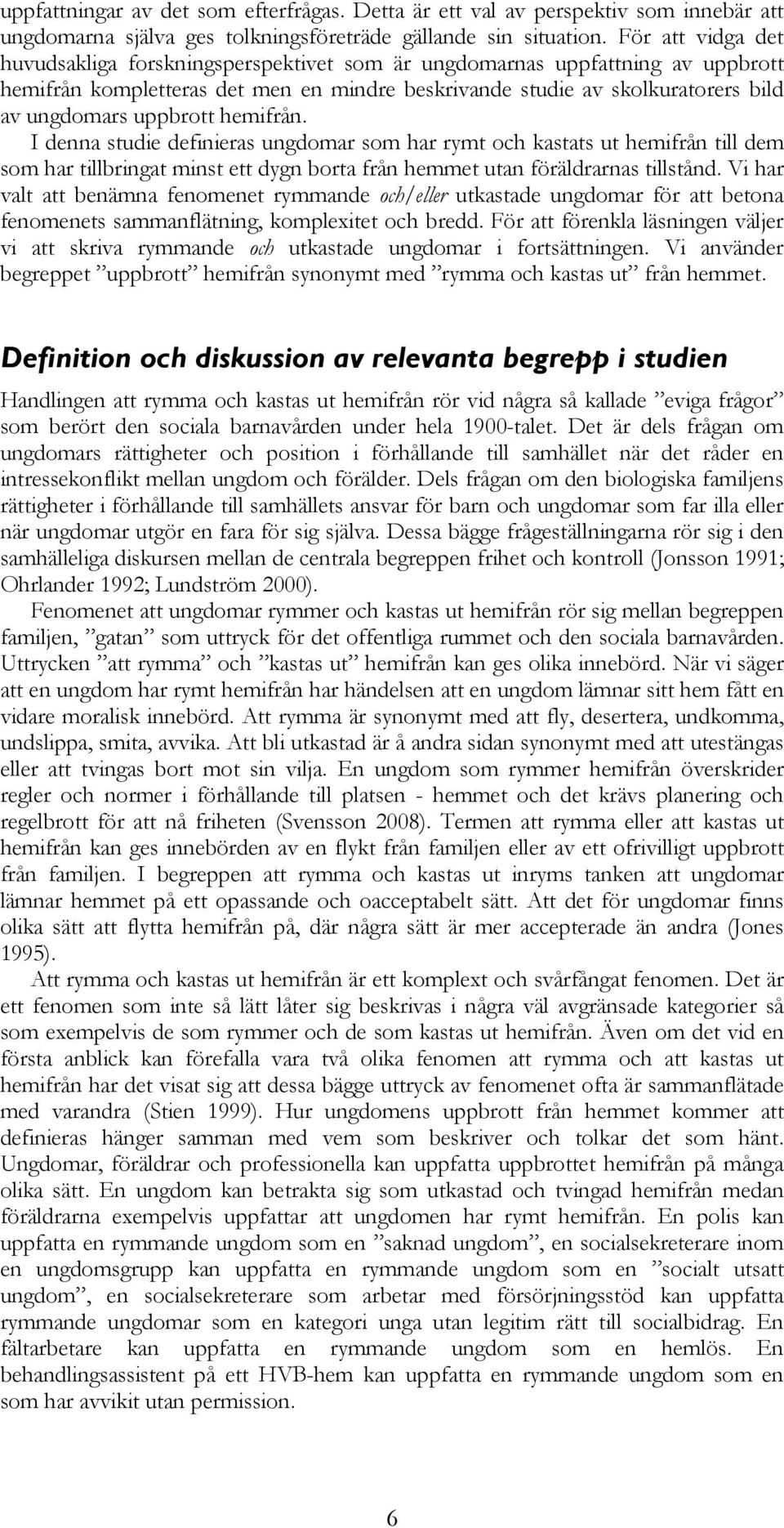 uppbrott hemifrån. I denna studie definieras ungdomar som har rymt och kastats ut hemifrån till dem som har tillbringat minst ett dygn borta från hemmet utan föräldrarnas tillstånd.