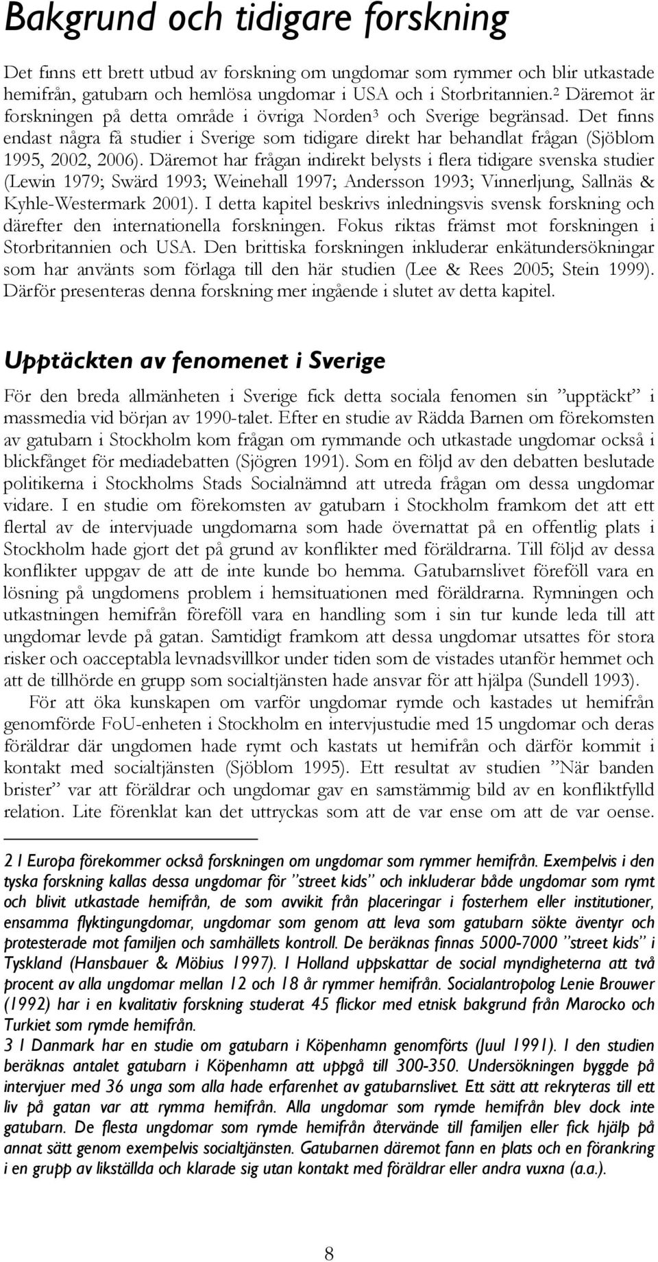 Däremot har frågan indirekt belysts i flera tidigare svenska studier (Lewin 1979; Swärd 1993; Weinehall 1997; Andersson 1993; Vinnerljung, Sallnäs & Kyhle-Westermark 2001).