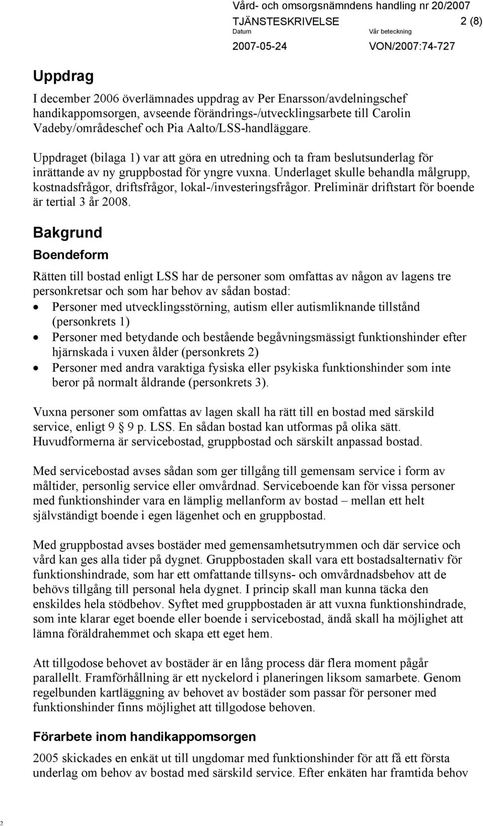 Underlaget skulle behandla målgrupp, kostnadsfrågor, driftsfrågor, lokal-/investeringsfrågor. Preliminär driftstart för boende är tertial 3 år 008.