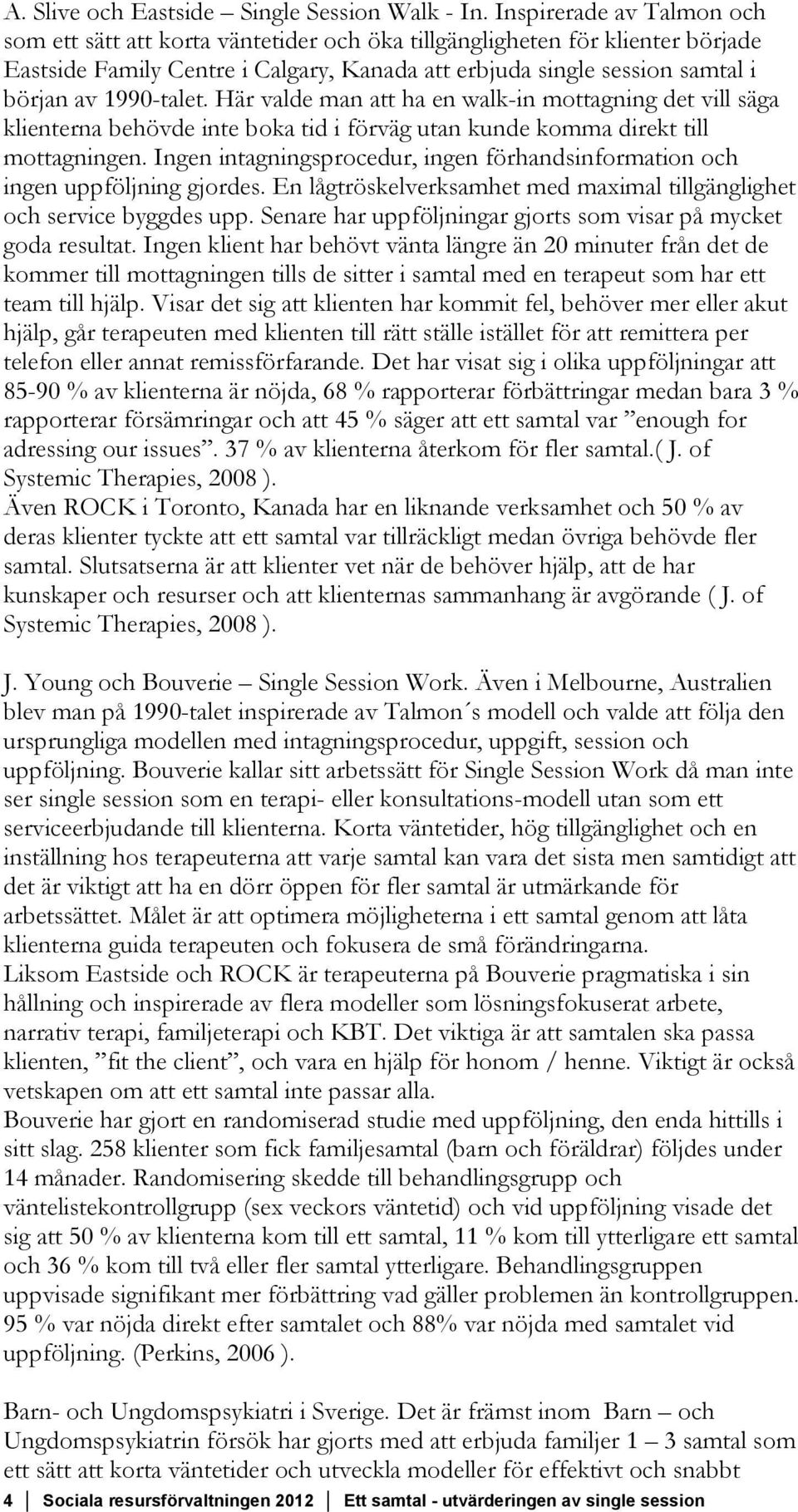 1990-talet. Här valde man att ha en walk-in mottagning det vill säga klienterna behövde inte boka tid i förväg utan kunde komma direkt till mottagningen.