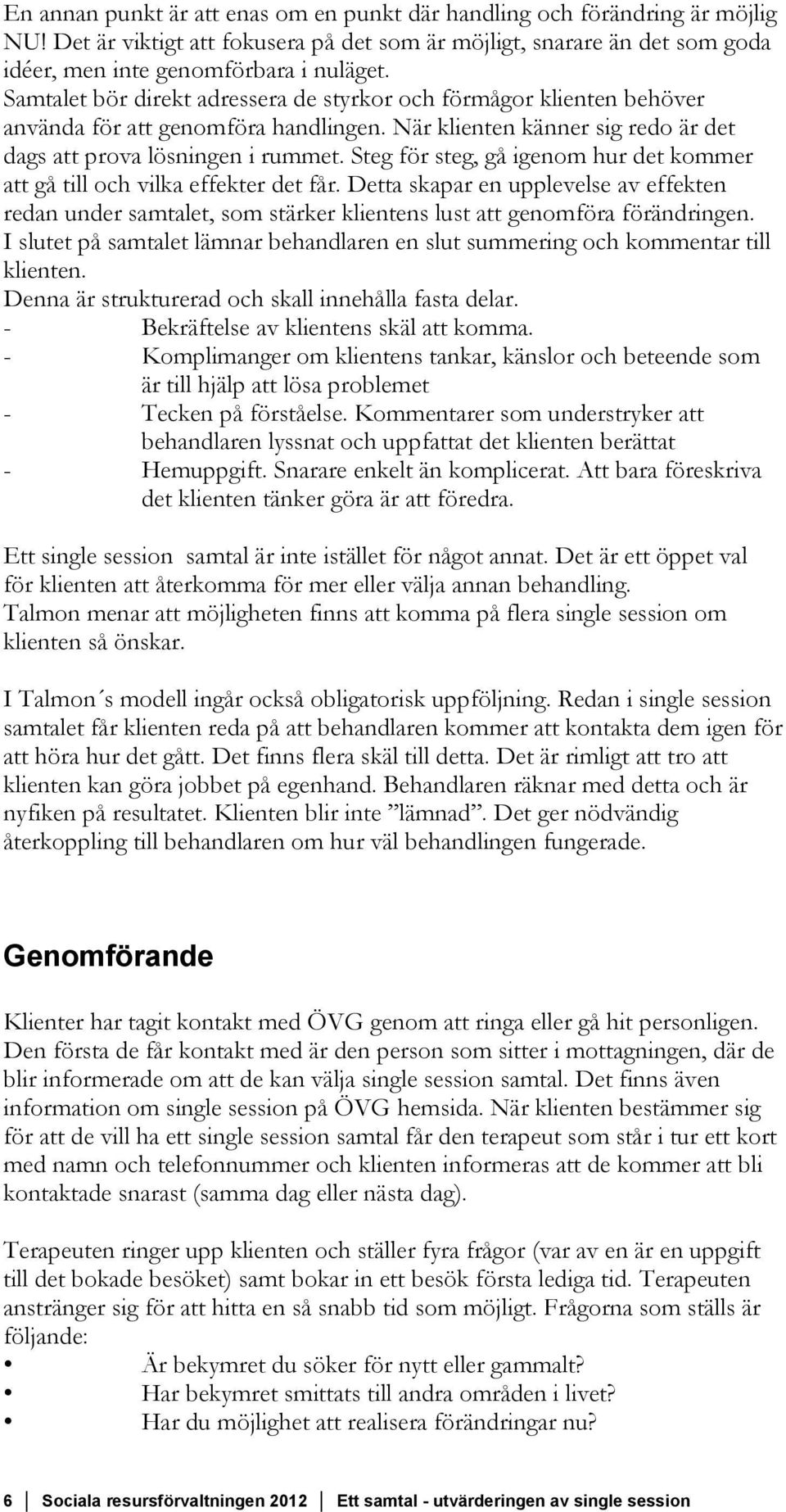 Steg för steg, gå igenom hur det kommer att gå till och vilka effekter det får. Detta skapar en upplevelse av effekten redan under samtalet, som stärker klientens lust att genomföra förändringen.