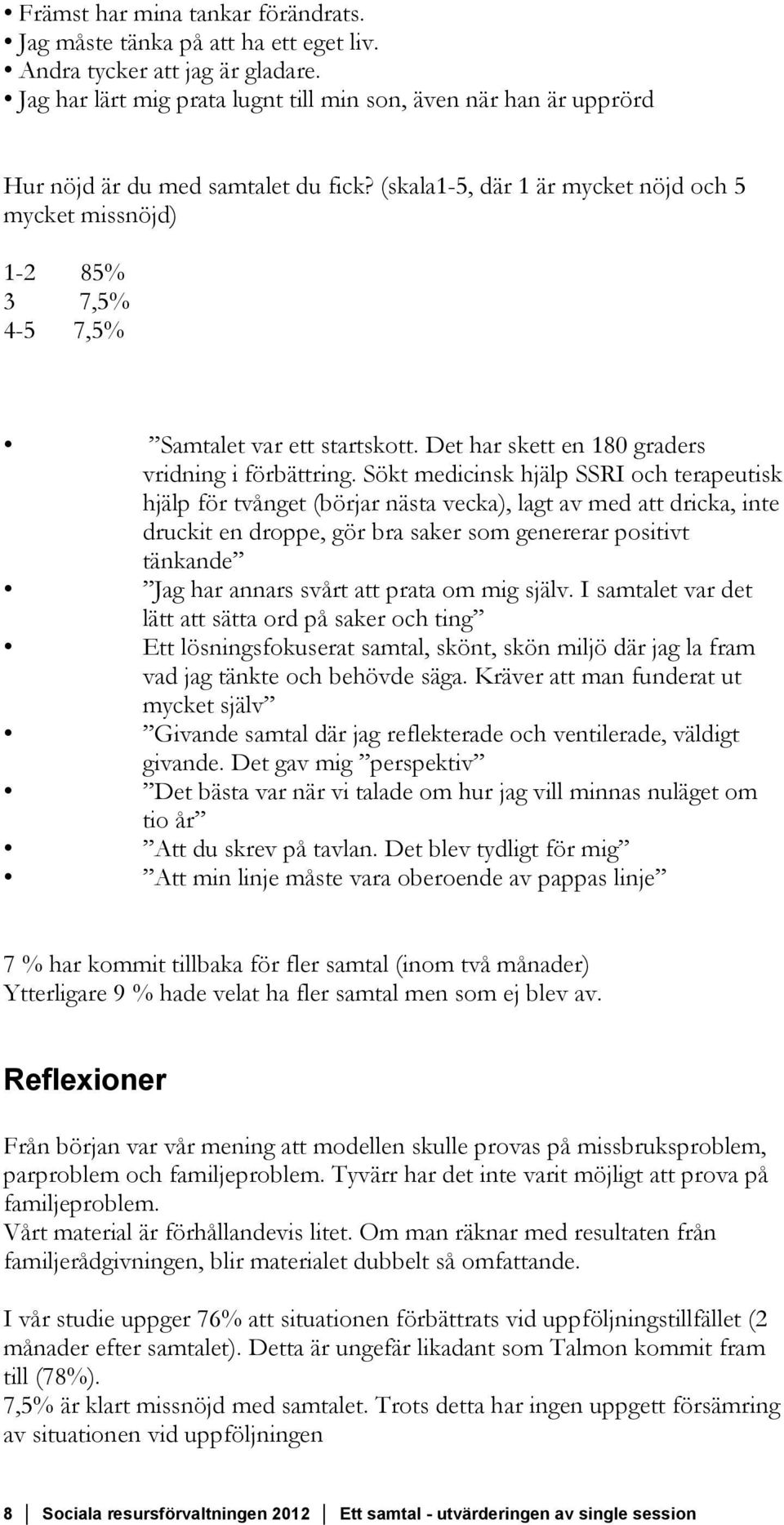 (skala1-5, där 1 är mycket nöjd och 5 mycket missnöjd) 1-2 85% 3 7,5% 4-5 7,5% Samtalet var ett startskott. Det har skett en 180 graders vridning i förbättring.