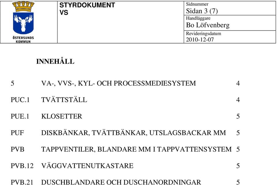 1 KLOSETTER 5 PUF DISKBÄNKAR, TVÄTTBÄNKAR, UTSLAGSBACKAR MM 5 PVB