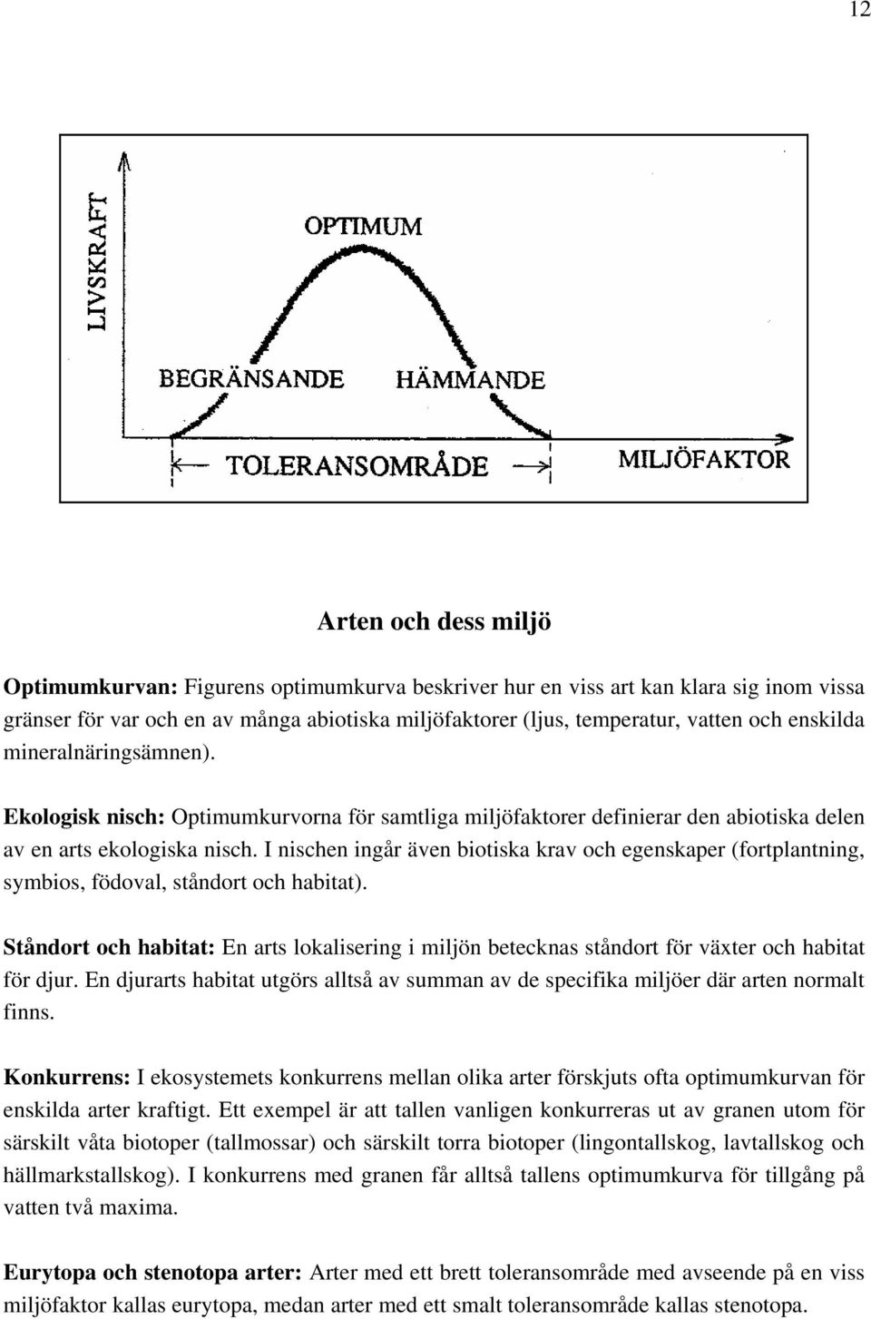 I nischen ingår även biotiska krav och egenskaper (fortplantning, symbios, födoval, ståndort och habitat).