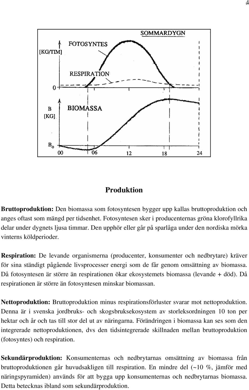 Respiration: De levande organismerna (producenter, konsumenter och nedbrytare) kräver för sina ständigt pågående livsprocesser energi som de får genom omsättning av biomassa.