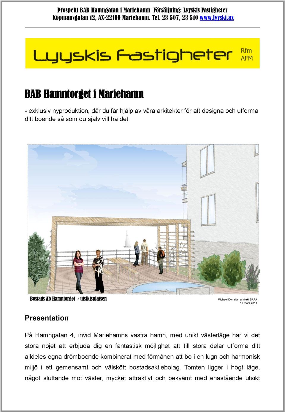 Presentation På Hamngatan 4, invid Mariehamns västra hamn, med unikt västerläge har vi det stora nöjet att erbjuda dig en fantastisk möjlighet att till stora delar utforma ditt