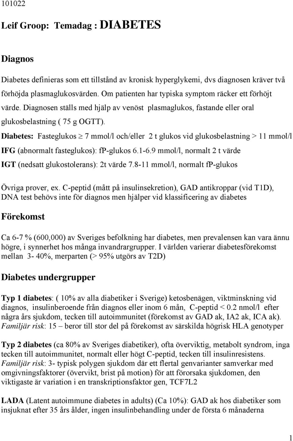 Diabetes: Fasteglukos 7 mmol/l och/eller 2 t glukos vid glukosbelastning > 11 mmol/l IFG (abnormalt fasteglukos): fp-glukos 6.1-6.9 mmol/l, normalt 2 t värde IGT (nedsatt glukostolerans): 2t värde 7.