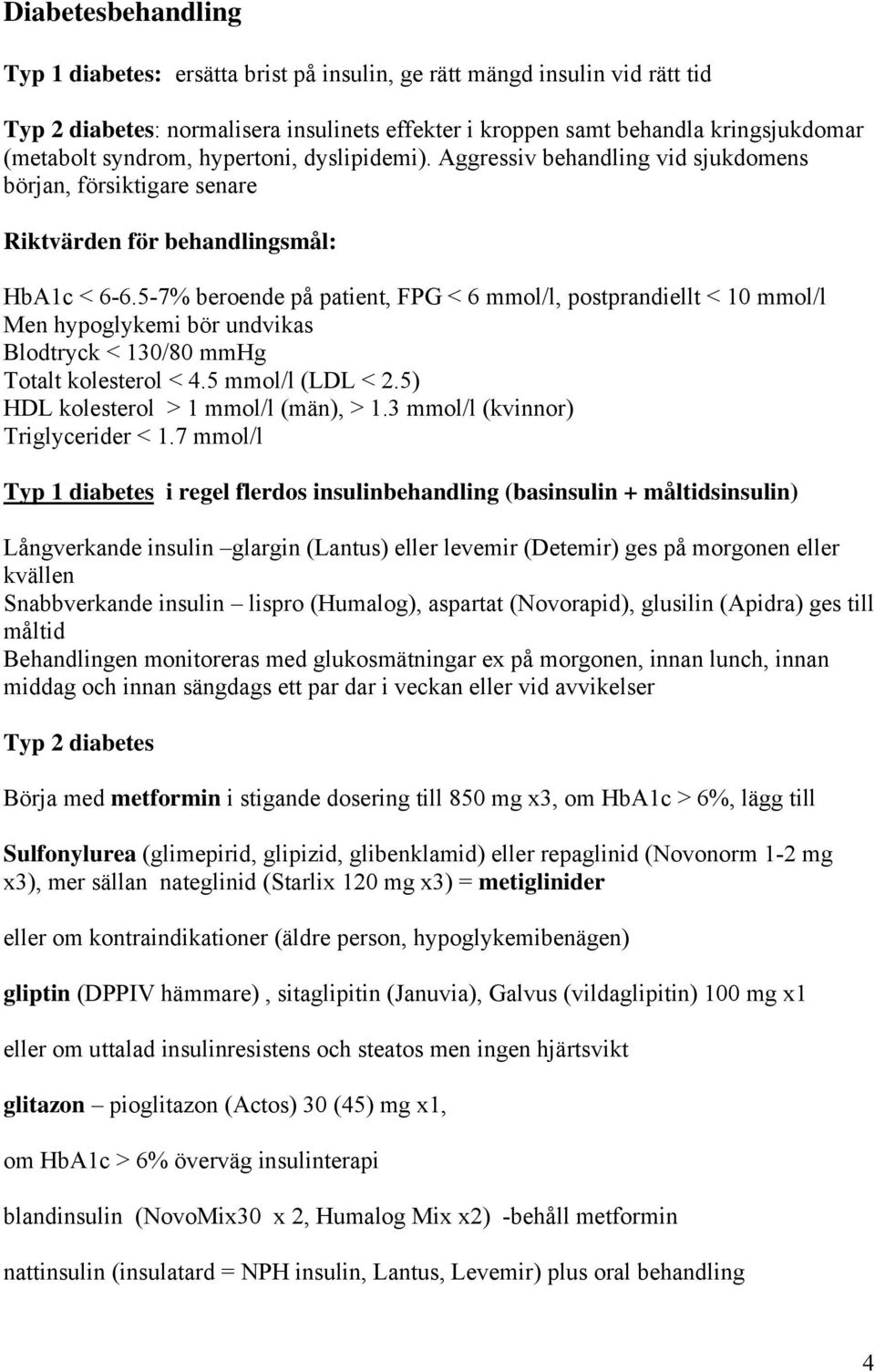 5-7% beroende på patient, FPG < 6 mmol/l, postprandiellt < 10 mmol/l Men hypoglykemi bör undvikas Blodtryck < 130/80 mmhg Totalt kolesterol < 4.5 mmol/l (LDL < 2.