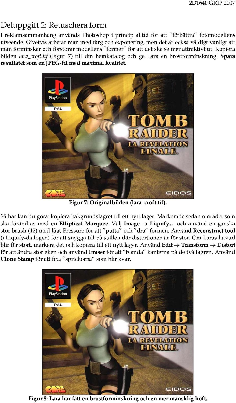 tif (Figur 7) till din hemkatalog och ge Lara en bröstförminskning! Spara resultatet som en JPEG-fil med maximal kvalitet. Figur 7: Originalbilden (lara_croft.tif).