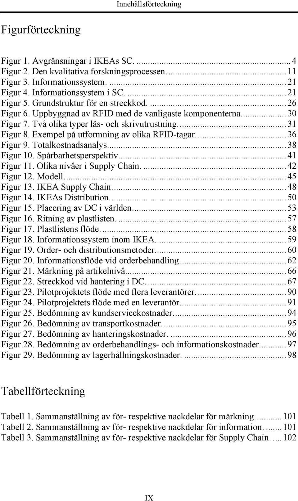 Exempel på utformning av olika RFID-tagar... 36 Figur 9. Totalkostnadsanalys... 38 Figur 10. Spårbarhetsperspektiv... 41 Figur 11. Olika nivåer i Supply Chain.... 42 Figur 12. Modell... 45 Figur 13.