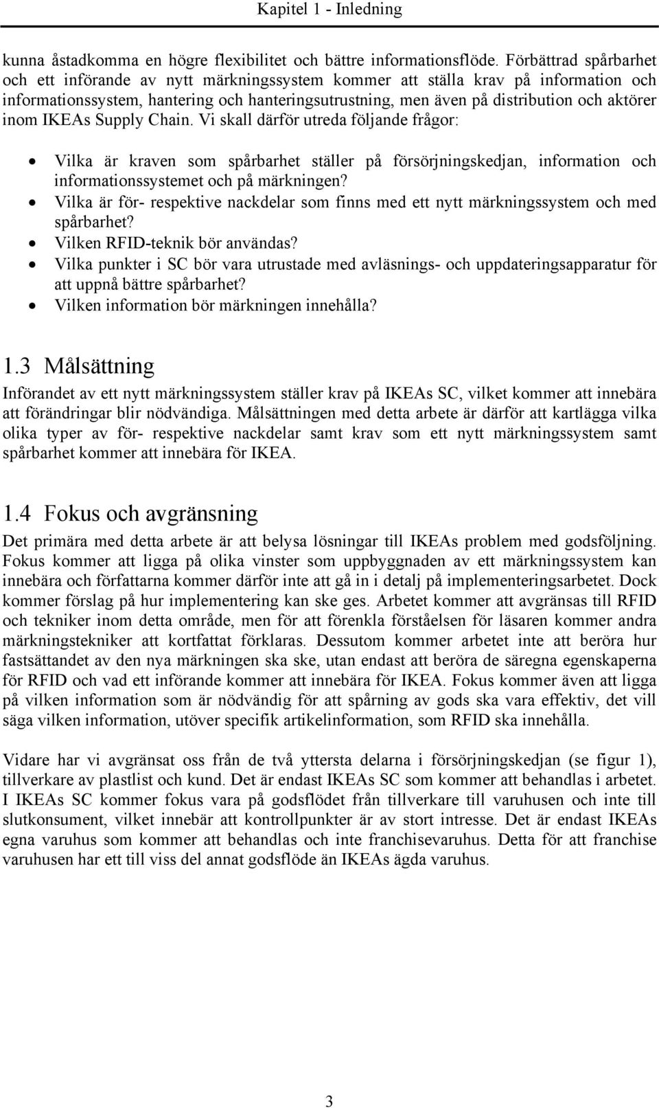 inom IKEAs Supply Chain. Vi skall därför utreda följande frågor: Vilka är kraven som spårbarhet ställer på försörjningskedjan, information och informationssystemet och på märkningen?