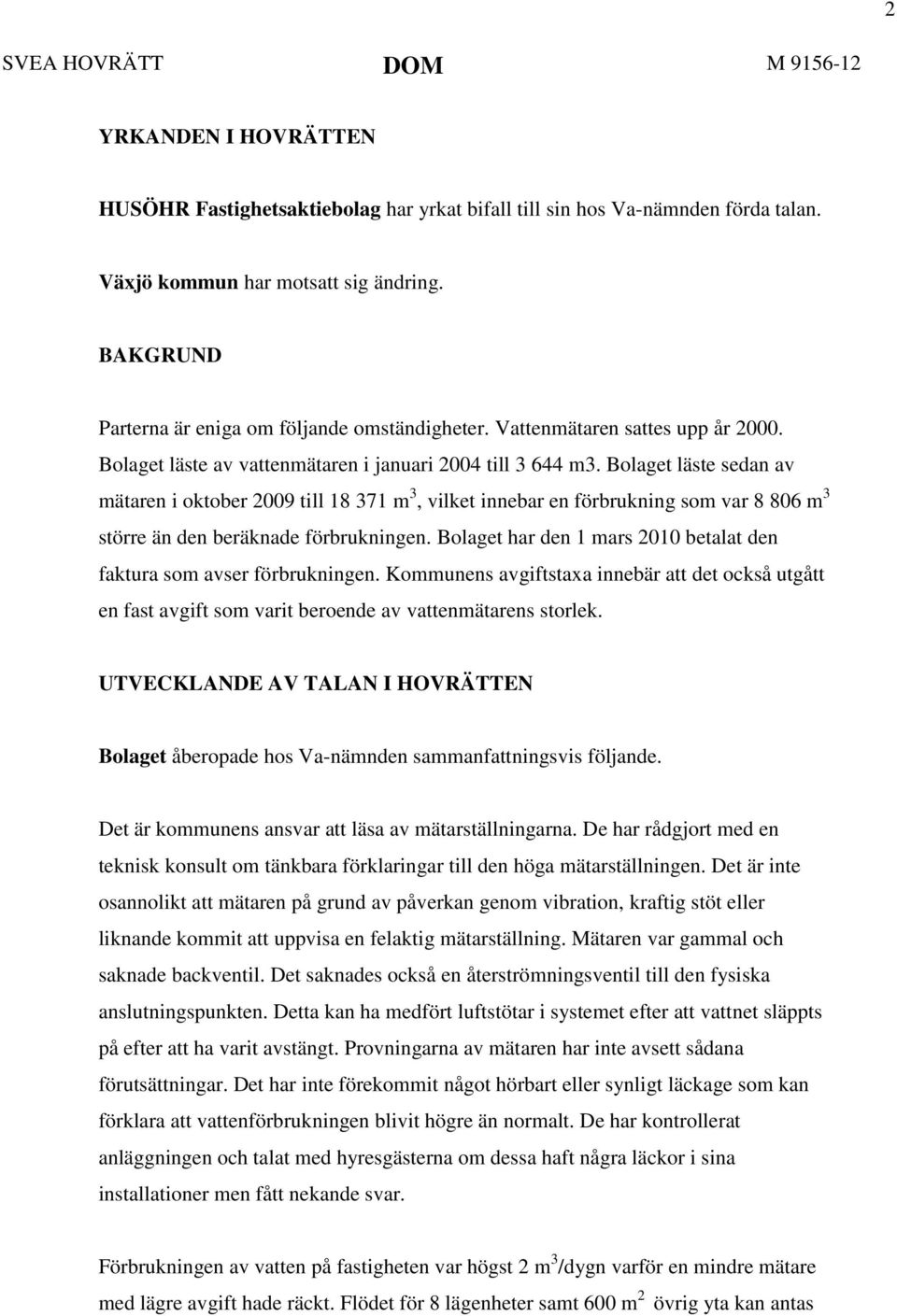 Bolaget läste sedan av mätaren i oktober 2009 till 18 371 m 3, vilket innebar en förbrukning som var 8 806 m 3 större än den beräknade förbrukningen.