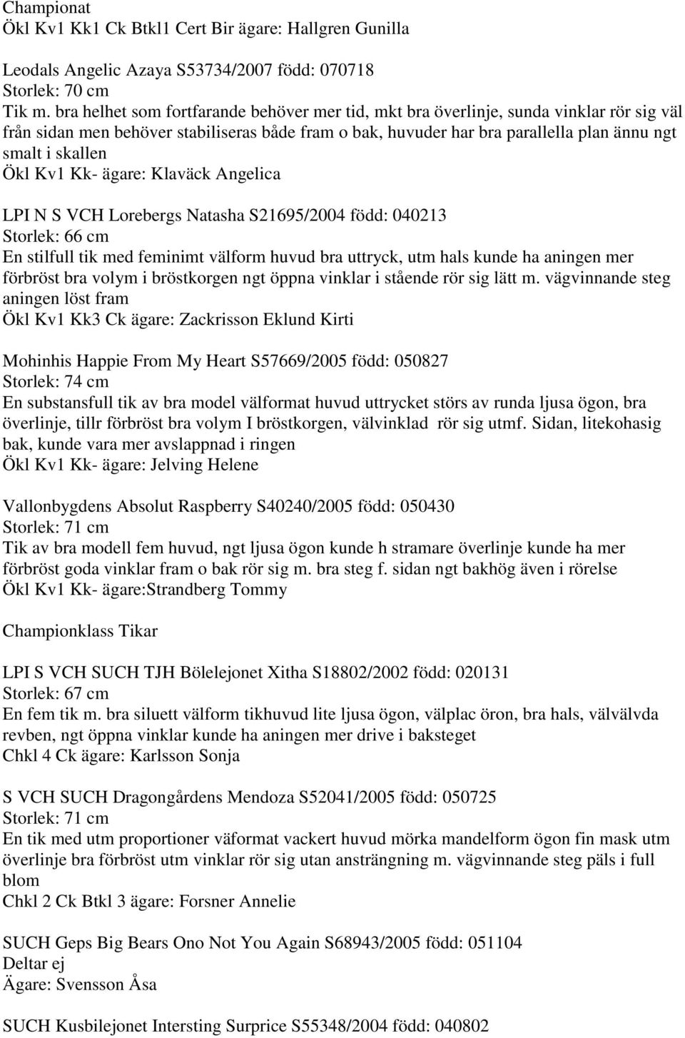 Ökl Kv1 Kk- ägare: Klaväck Angelica LPI N S VCH Lorebergs Natasha S21695/2004 född: 040213 Storlek: 66 cm En stilfull tik med feminimt välform huvud bra uttryck, utm hals kunde ha aningen mer