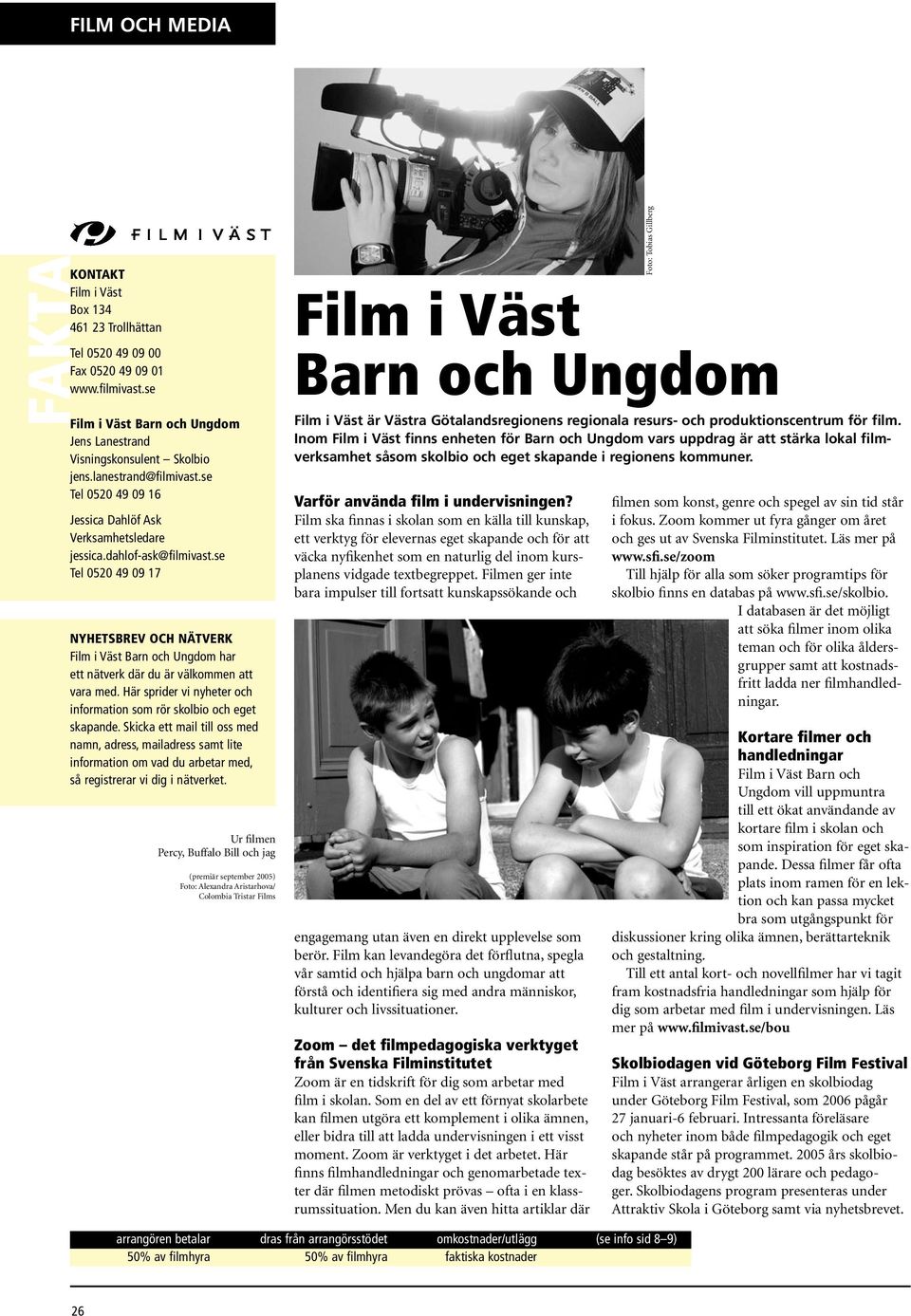 se Tel 0520 49 09 17 NYHETSBREV OCH NÄTVERK Film i Väst Barn och Ungdom har ett nätverk där du är välkommen att vara med. Här sprider vi nyheter och information som rör skolbio och eget skapande.