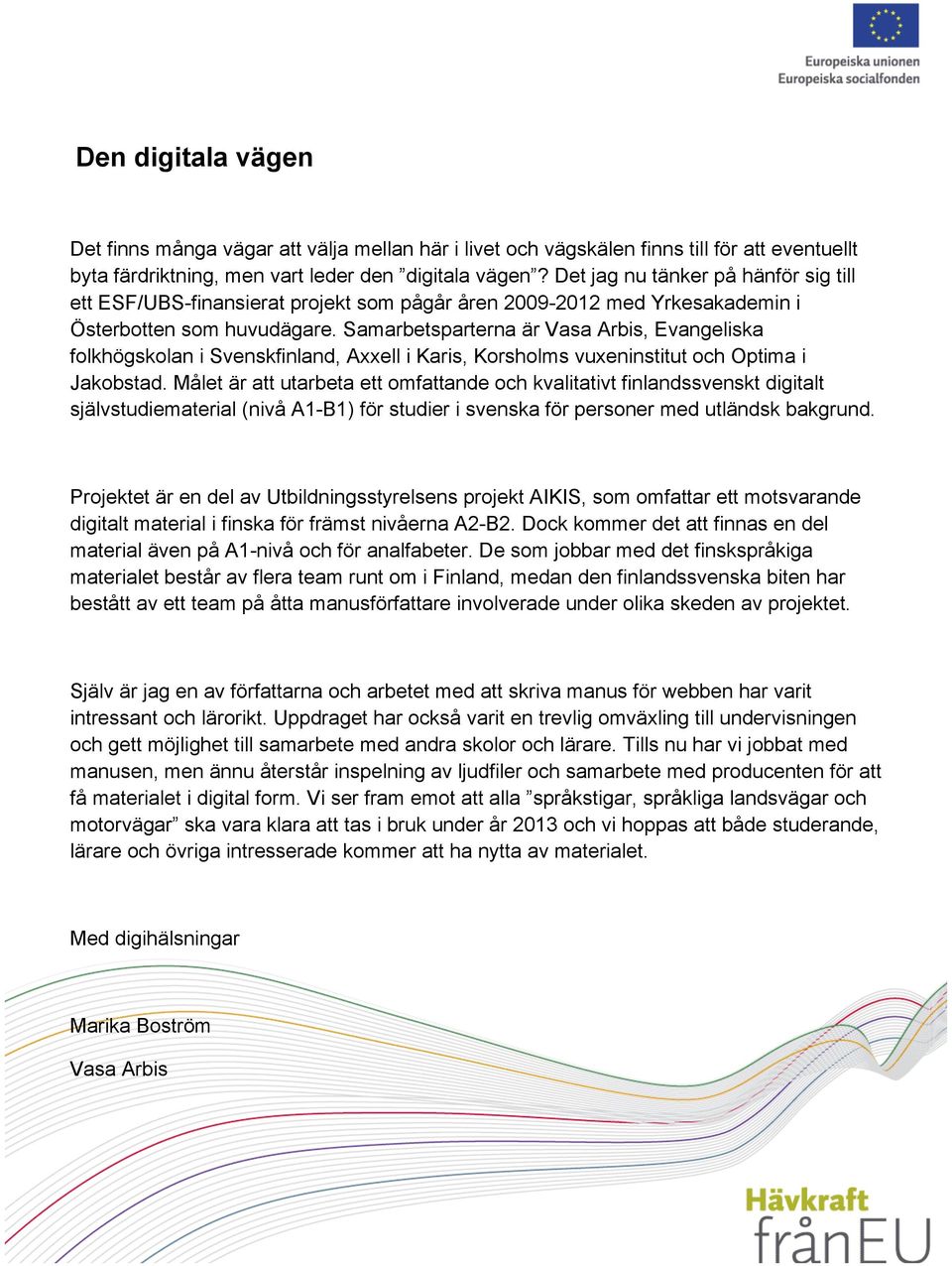 Samarbetsparterna är Vasa Arbis, Evangeliska folkhögskolan i Svenskfinland, Axxell i Karis, Korsholms vuxeninstitut och Optima i Jakobstad.