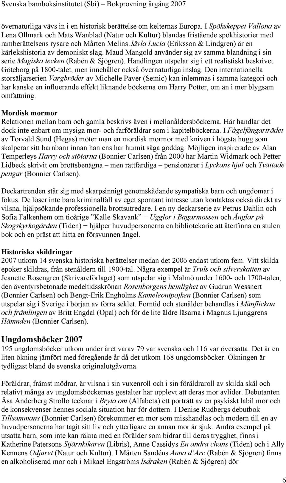 kärlekshistoria av demoniskt slag. Maud Mangold använder sig av samma blandning i sin serie Magiska tecken (Rabén & Sjögren).