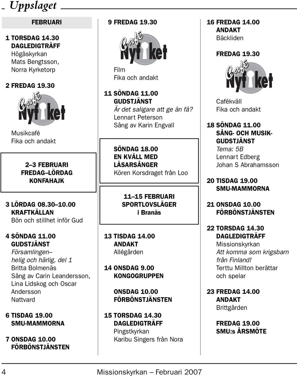 00 SMU-MAMMORNA 7 ONSDAG 10.00 FÖRBÖNSTJÄNSTEN 9 FREDAG 19.30 Film Fika och andakt 11 SÖNDAG 11.00 GUDSTJÄNST Är det saligare att ge än få? Lennart Peterson Sång av Karin Engvall SÖNDAG 18.