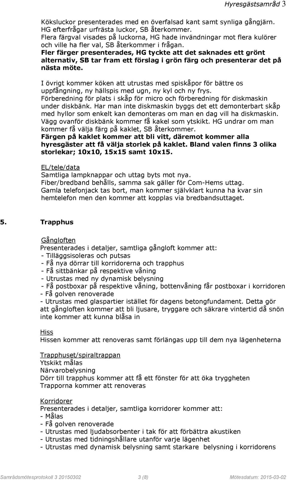 Fler färger presenterades, HG tyckte att det saknades ett grönt alternativ, SB tar fram ett förslag i grön färg och presenterar det på nästa möte.